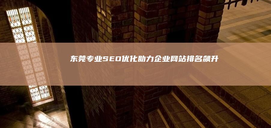 东莞专业SEO优化助力企业网站排名飙升